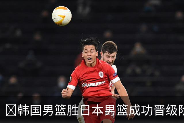 🏀韩国男篮胜日本男篮成功晋级阶段二 李佑硕19+7 霍金森30+12